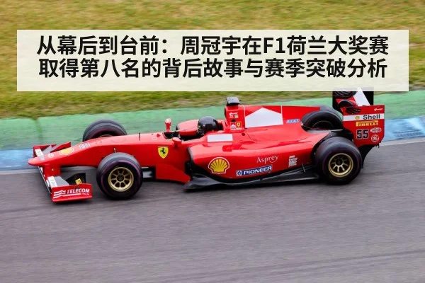 从幕后到台前:周冠宇在F1荷兰大奖赛取得第八名的背后故事与赛季突破分析