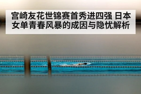 宫崎友花世锦赛首秀进四强 日本女单青春风暴的成因与隐忧解析